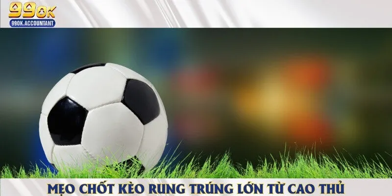 Mẹo chốt kèo rung trúng lớn từ cao thủ